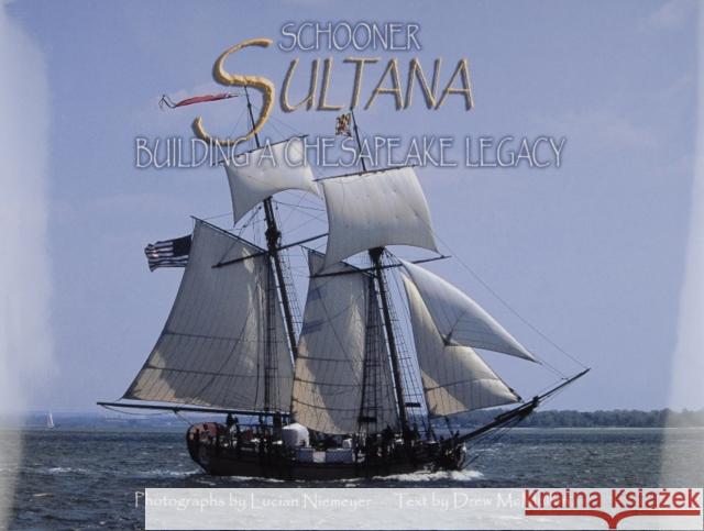 Schooner Sultana: Building a Chesapeake Legacy Lucian Niemeyer Drew McMullen Lucian Niemeyer 9780870335389 Tidewater Publishers