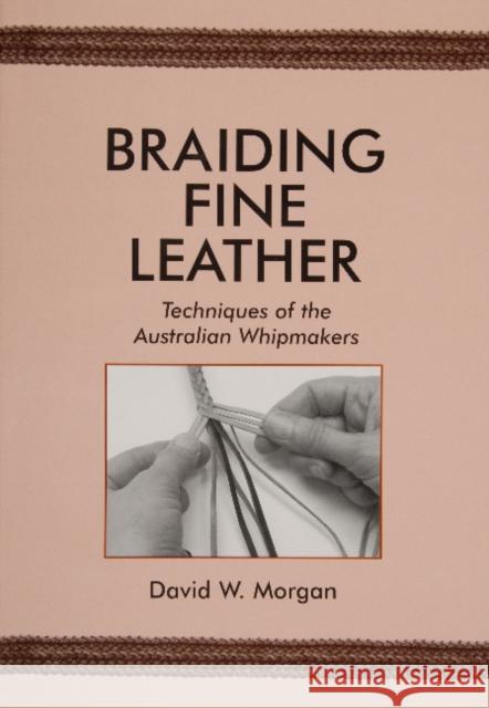 Braiding Fine Leather, Techniques of the Australian Whipmakers : Techniques of the Australian Whipmakers David W. Morgan 9780870335440 Cornell Maritime Press