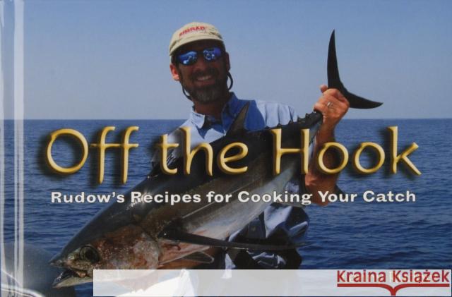Off the Hook: Rudow's Recipes for Cooking Your Catch Lenny Rudow 9780870335747 Tidewater Publishers