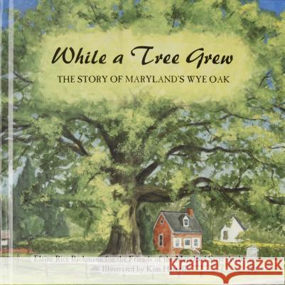 While a Tree Grew: The Story of Maryland's Wye Oak Elaine Rice Bachmann Kim Harrell 9780870335778 