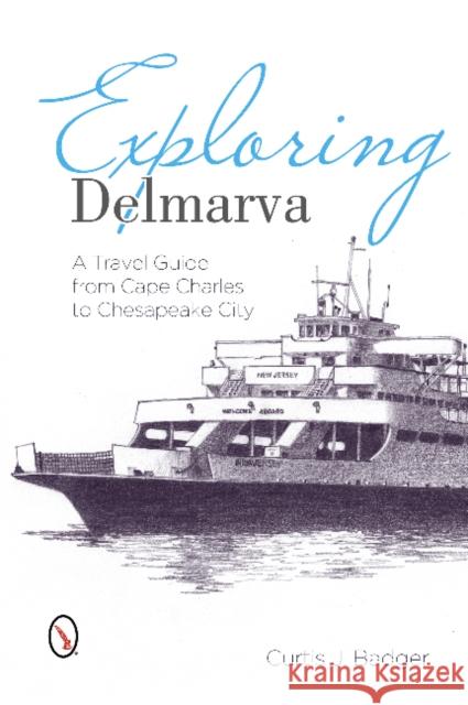 Exploring Delmarva: A Travel Guide from Cape Charles to Chesapeake City Curtis Badger 9780870336331