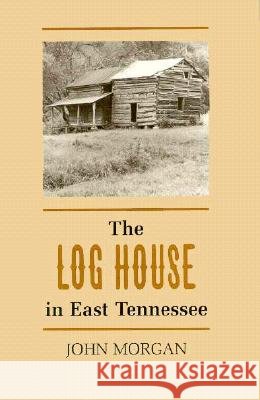 Log House East Tennessee John Morgan 9780870496530