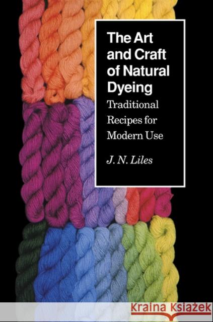 The Art and Craft of Natural Dyeing: Traditional Recipes for Modern Use Liles, J. N. 9780870496707 University of Tennessee Press