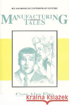 Manufacturing Tales: Sex and Money in Contemporary Legends Gary Alan Fine 9780870497544