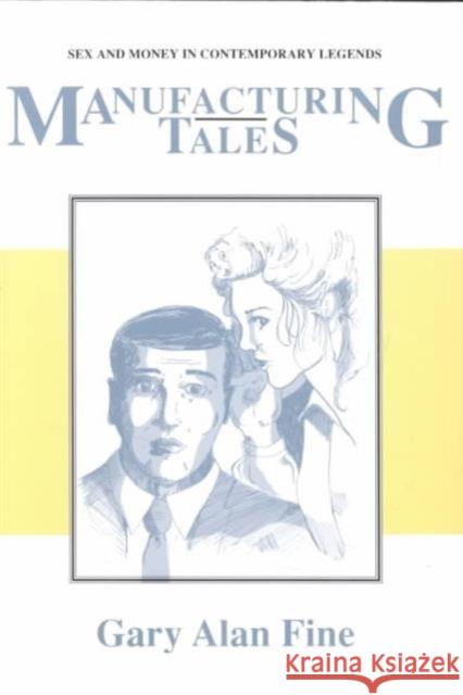 Manufacturing Tales: Sex Money Contemporary Legends Fine, Gary Alan 9780870497551