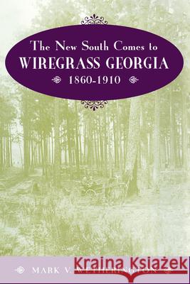 The New South Comes to Wiregrass Georgia, 1860-1910 Mark V. Wetherington 9780870498268