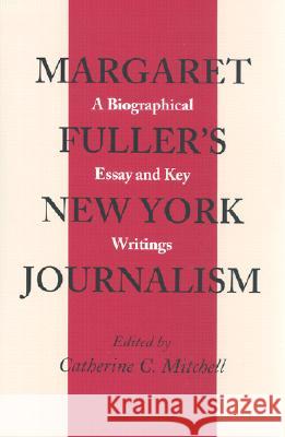 Margaret Fullers Ny Journalism: Biographical Essay Key Writings Catherine C. Mitchell, Catherine C Mitchell 9780870498701