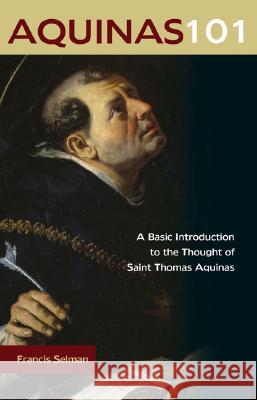 Aquinas 101: A Basic Introduction to the Thought of Saint Thomas Aquinas Francis Selman 9780870612435