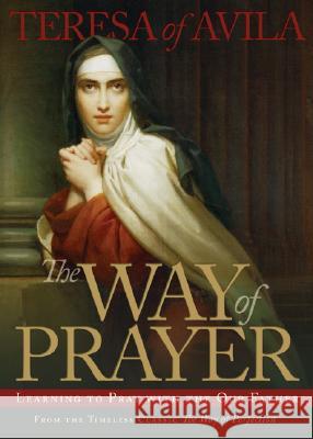 The Way of Prayer: Learning to Pray with the Our Father Teresa of Avila 9780870612466