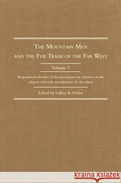 The Mountain Men and the Fur Trade of the Far West: Biographical Sketches of the Participants by Scholars of the Subjects and with Introductions by th Leroy R. Hafen 9780870620249 Arthur H. Clark Company