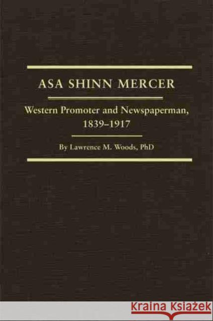 Asa Shinn Mercer, Volume 31: Western Promoter and Newspaperman, 1839-1917 Woods, Lawrence M. 9780870623158 Arthur H. Clark Company