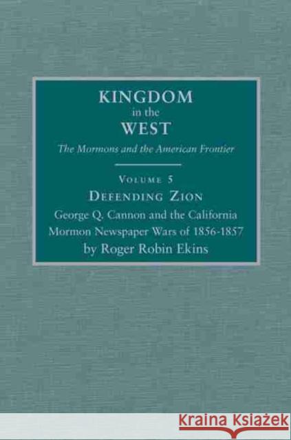 Defending Zion, Volume 5: George Q. Cannon and the California Mormon Newspaper Wars of 1856-1857 Ekins, Roger Robin 9780870623219 Arthur H. Clark Company