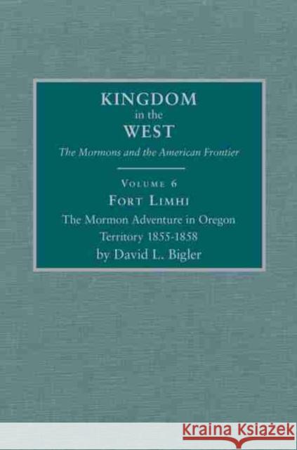 Fort Limhi, Volume 6: The Mormon Adventure in Oregon Territory 1855-1858 Bigler, David L. 9780870623240 Arthur H. Clark Company