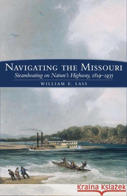 Navigating the Missouri: Steamboating on Nature's Highway, 1819-1935 William E. Lass 9780870623554 Arthur H. Clark Company