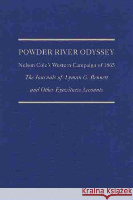 Powder River Odyssey: Nelson Cole's Western Campaign of 1865, the Journals of Lyman G. Bennett and Other Eyewitness Accounts David E. Wagner 9780870623592