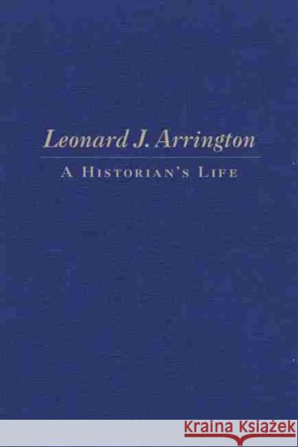 Leonard J. Arrington: A Historian's Life Gary Topping 9780870623639 Arthur H. Clark Company