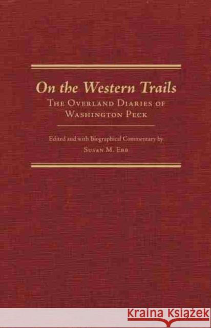 On the Western Trails: The Overland Diaries of Washington Peck Washington Peck Susan M. Erb 9780870623790 Arthur H. Clark Company