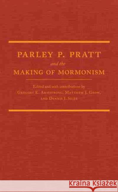 Parley P. Pratt and the Making of Mormonism Gregory K. Armstrong Matthew J. Grow Dennis J. Siler 9780870624018 Arthur H. Clark Company