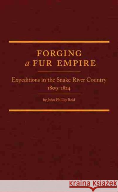Forging a Fur Empire: Expeditions in the Snake River Country, 1809-1824 John Phillip Reid   9780870624025 Arthur H. Clark Company