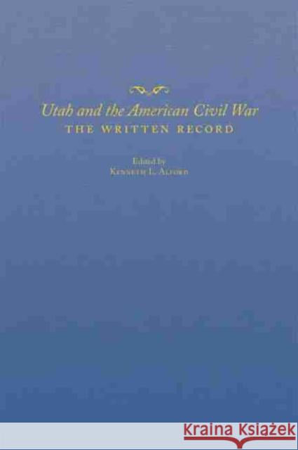 Utah and the American Civil War: The Written Record Kenneth L. Alford 9780870624414