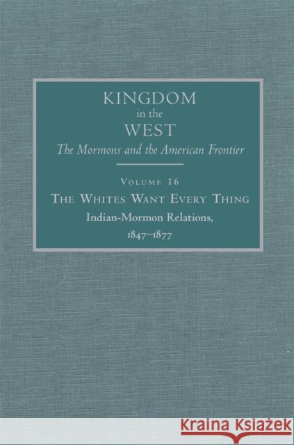 The Whites Want Every Thing, 16: Indian-Mormon Relations, 1847-1877 Bagley, Will 9780870624421 Arthur H. Clark Company