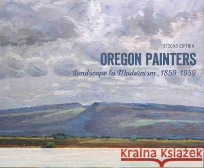 Oregon Painters: Landscape to Modernism, 1859-1959 Ginny Allen Jody Klevit Bonnie Laing-Malcomson 9780870710520 Oregon State University Press