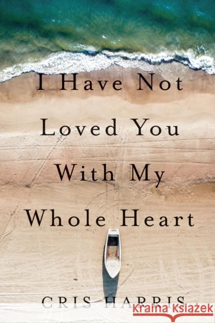 I Have Not Loved You with My Whole Heart Cris Harris 9780870711084 Oregon State University Press