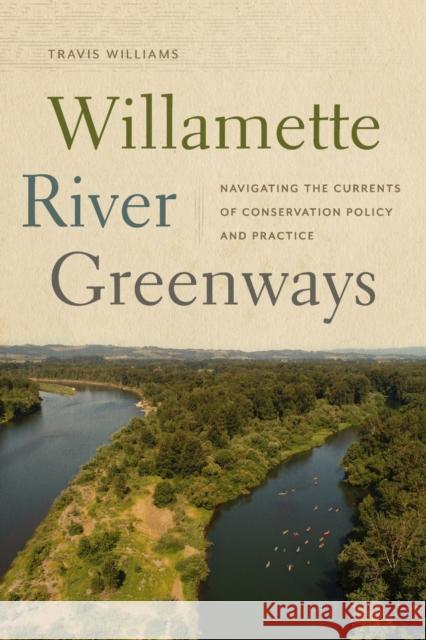 Willamette River Greenways: Navigating the Currents of Conservation Policy and Practice Travis Williams 9780870711442