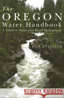 The Oregon Water Handbook: A Guide to Water and Water Management Rick Bastasch 9780870711817 Oregon State University Press