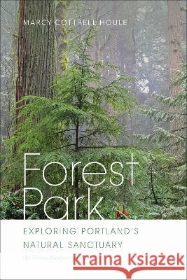 Forest Park: Exploring Portland\'s Natural Sanctuary Marcy Cottrell Houle 9780870712227 Oregon State University Press