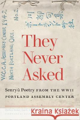 They Never Asked: Senryu Poetry from the WWII Portland Assembly Center Shelley Baker-Gard Michael Freiling Satsuki Takikawa 9780870712357 Oregon State University Press