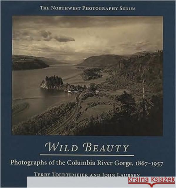 Wild Beauty: Photography of the Columbia River Gorge, 1860-1960 Toedtemeier, Terry 9780870714184 Oregon State University Press