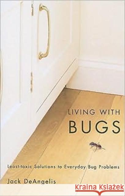 Living with Bugs: Least-Toxic Solutions to Everyday Bug Problems DeAngelis, Jack 9780870714214 Oregon State University Press