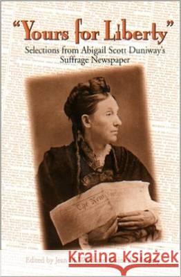 Yours for Liberty: Selections from Abigail Scott Duniway's Suffrage Newspaper Jean M. Ward Elaine A. Maveety Abigail Scott Duniway 9780870714740