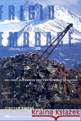 Frigid Embrace: Politics, Economics, and Environment in Alaska Stephen W. Haycox 9780870715365 Oregon State University Press