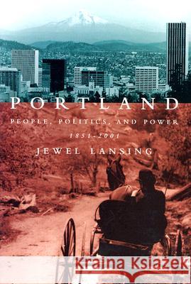 Portland: People, Politics, and Power, 1851-2001 Jewel Lansing 9780870715594 Oregon State University Press
