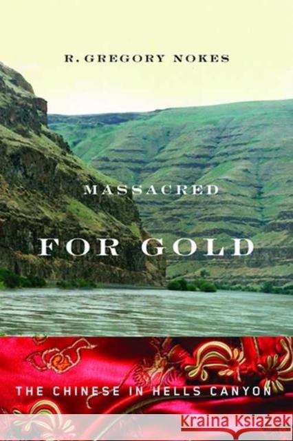 Massacred for Gold: The Chinese in Hells Canyon Nokes, R. Gregory 9780870715709 Oregon State University Press