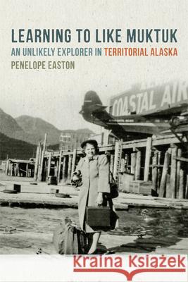 Learning to Like Muktuk: An Unlikely Explorer in Territorial Alaska Penelope S. Easton 9780870717581 Oregon State University Press