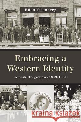Embracing a Western Identity: Jewish Oregonians, 1849-1950 Ellen Eisenberg 9780870718182
