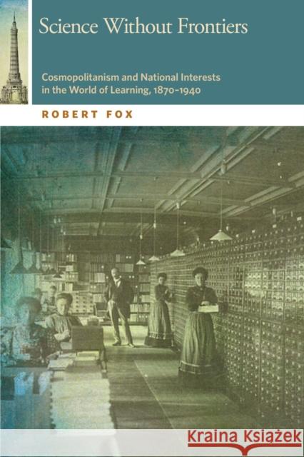 Science Without Frontiers: Cosmopolitanism and National Interests in the World of Learning, 1870-1940 Robert Fox 9780870718670 Oregon State University Press