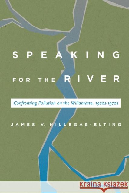 Speaking for the River: Confronting Pollution on the Willamette, 1920s-1970s James Hillegas-Elting 9780870719165 Oregon State University Press