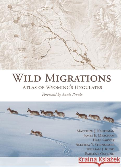 Wild Migrations: Atlas of Wyoming's Ungulates Matthew J. Kauffman James E. Meacham Hall Sawyer 9780870719431 Oregon State University Press