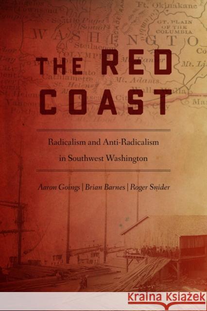 The Red Coast: Radicalism and Anti-Radicalism in Southwest Washington Aaron Goings Brian Barnes Roger Snider 9780870719677