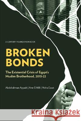 Broken Bonds: The Existential Crisis of Egypt\'s Muslim Brotherhood, 2013-22 Abdelrahman Ayyash Amr Elafifi Noha Ezzat 9780870785627 Century Foundation Press