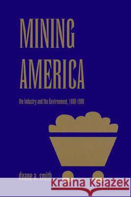 Mining America: The Industry and the Environment, 1800-1980 Smith, Duane a. 9780870813061