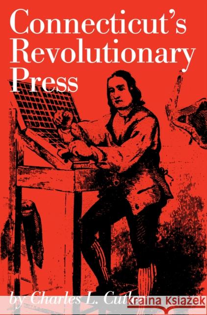Connecticut's Revolutionary Press Charles L. Cutler 9780871060631 Globe Pequot Press
