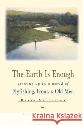 The Earth is Enough: Growing Up in a World of Flyfishing, Trout, & Old Men Middleton, Harry 9780871088741 Pruett Publishing Company