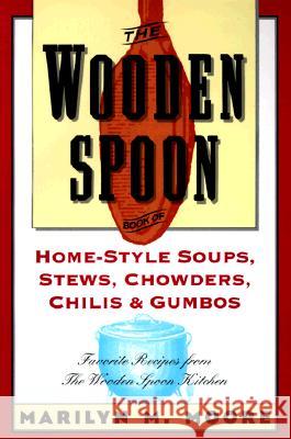 The Wooden Spoon Book of Home-Style Soups, Stews, Chowders, Chilis and Gumbos: Favorite Recipes from the Wooden Spoon Kitchen Marilyn M. Moore 9780871135551 Atlantic Monthly Press