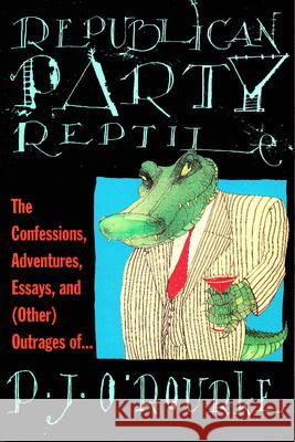 Republican Party Reptile: The Confessions, Adventures, Essays and (Other) Outrages of P.J. O'Rourke P. J. O'Rourke 9780871136220 Atlantic Monthly Press