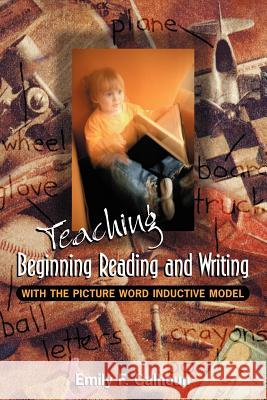 Teaching Beginning Reading and Writing with the Picture Word Inductive Model Emily Calhoun 9780871203373 Association for Supervision & Curriculum Deve